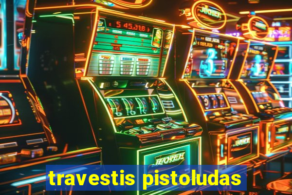 travestis pistoludas